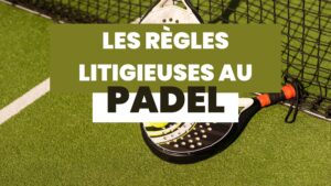 LES REGLES LITIGIEUSES AU PADEL